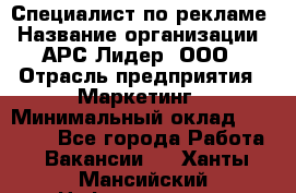 Специалист по рекламе › Название организации ­ АРС-Лидер, ООО › Отрасль предприятия ­ Маркетинг › Минимальный оклад ­ 32 000 - Все города Работа » Вакансии   . Ханты-Мансийский,Нефтеюганск г.